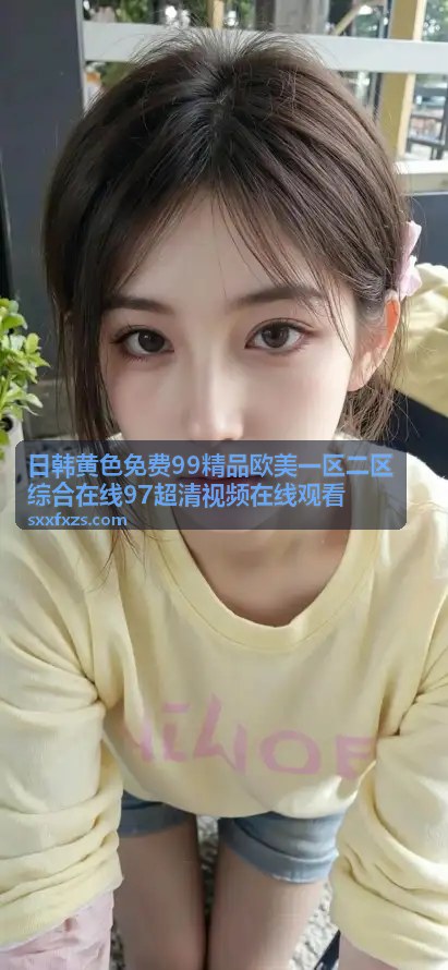 久久现象背后真实原因：揭开持久关系的深层密码 - 日韩黄色免费99精品欧美一区二区综合在线97超清视频在线观看